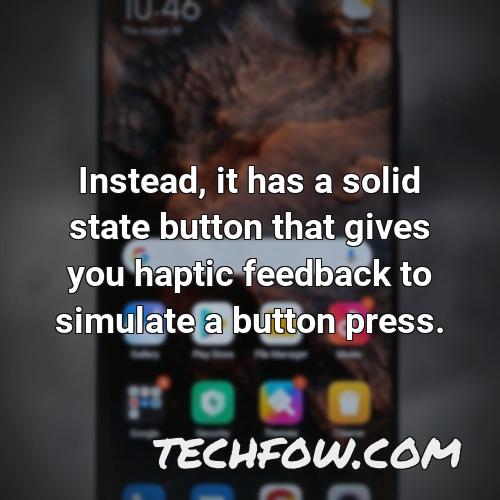 instead it has a solid state button that gives you haptic feedback to simulate a button press