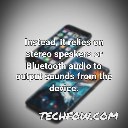 instead it relies on stereo speakers or bluetooth audio to output sounds from the device