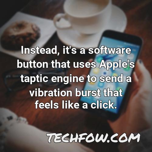 instead it s a software button that uses apple s taptic engine to send a vibration burst that feels like a click 1