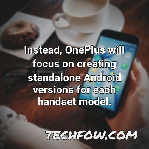 instead oneplus will focus on creating standalone android versions for each handset model