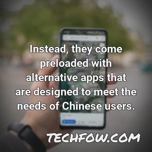 instead they come preloaded with alternative apps that are designed to meet the needs of chinese users