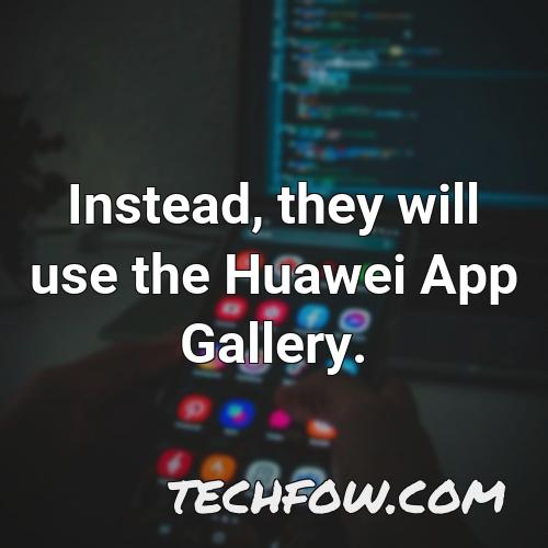 instead they will use the huawei app gallery