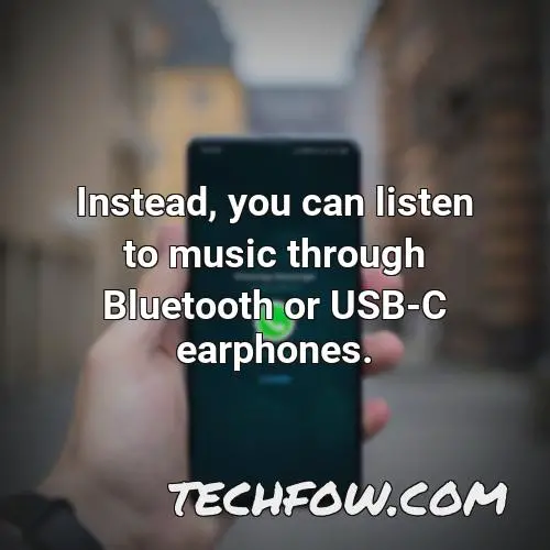 instead you can listen to music through bluetooth or usb c earphones