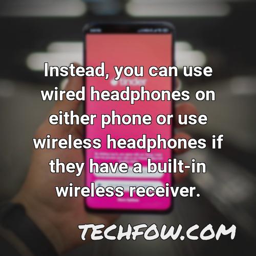 instead you can use wired headphones on either phone or use wireless headphones if they have a built in wireless receiver
