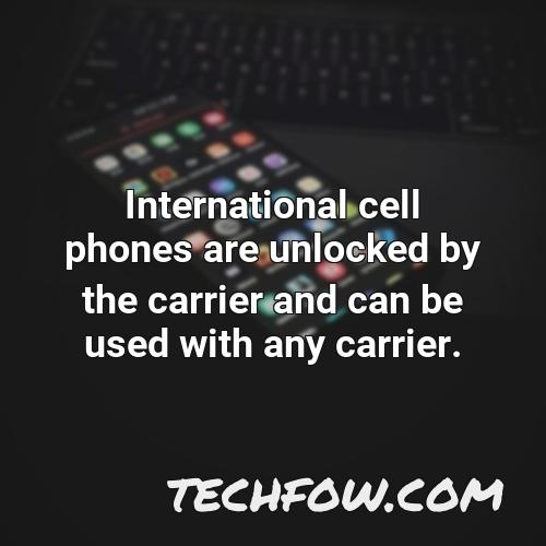 international cell phones are unlocked by the carrier and can be used with any carrier