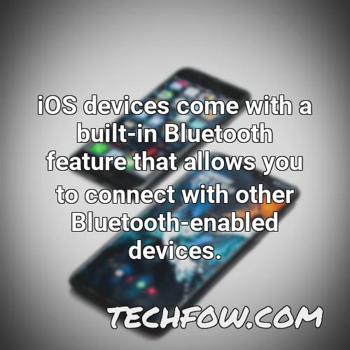ios devices come with a built in bluetooth feature that allows you to connect with other bluetooth enabled devices