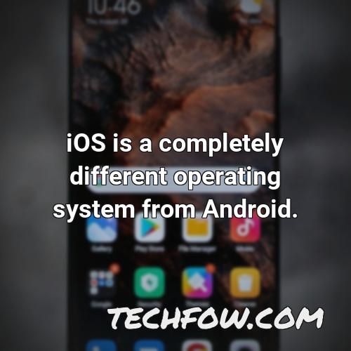 ios is a completely different operating system from android