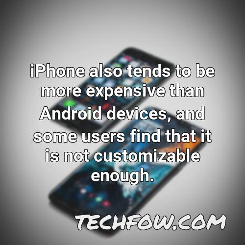 iphone also tends to be more expensive than android devices and some users find that it is not customizable enough