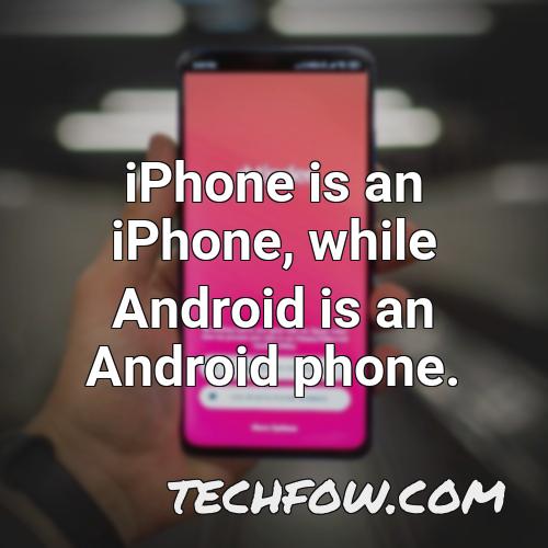 iphone is an iphone while android is an android phone