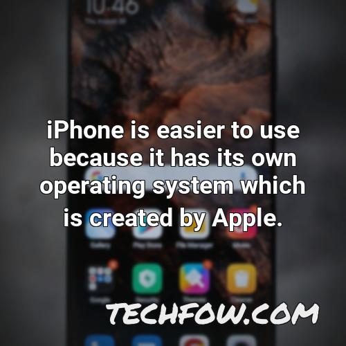 iphone is easier to use because it has its own operating system which is created by apple