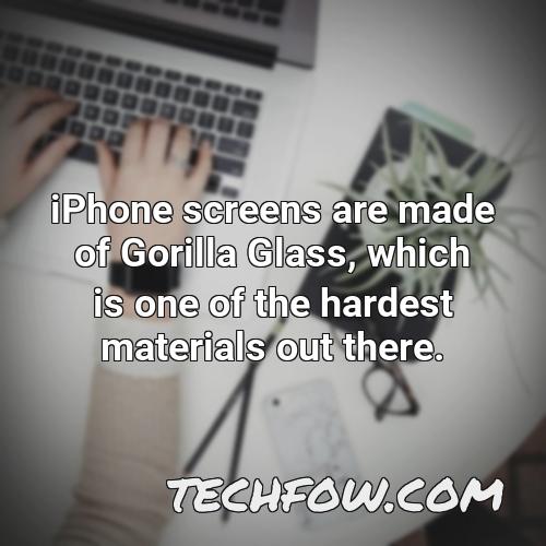 iphone screens are made of gorilla glass which is one of the hardest materials out there