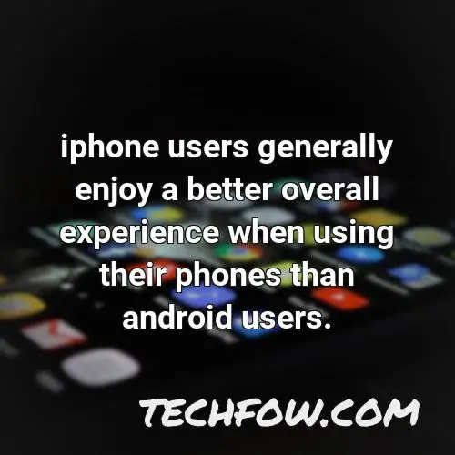 iphone users generally enjoy a better overall experience when using their phones than android users