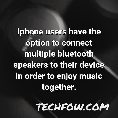 iphone users have the option to connect multiple bluetooth speakers to their device in order to enjoy music together