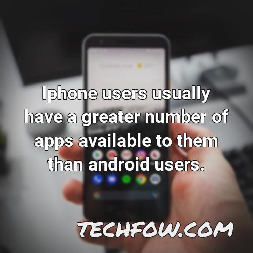 iphone users usually have a greater number of apps available to them than android users