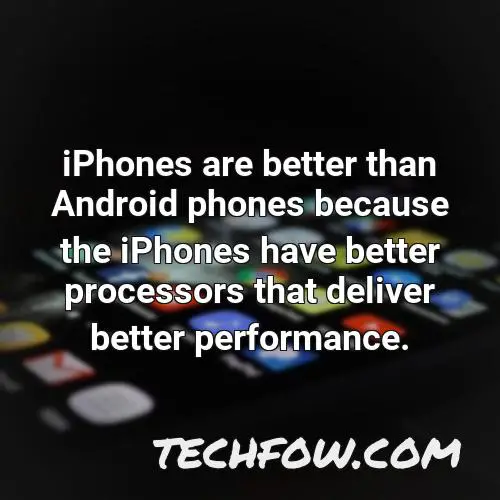 iphones are better than android phones because the iphones have better processors that deliver better performance
