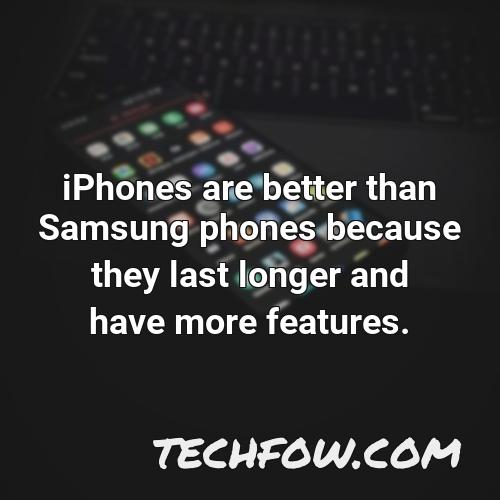 iphones are better than samsung phones because they last longer and have more features