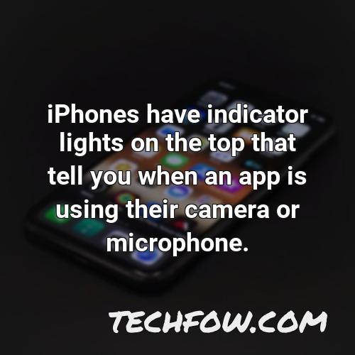 iphones have indicator lights on the top that tell you when an app is using their camera or microphone
