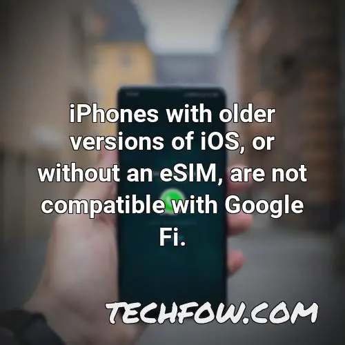 iphones with older versions of ios or without an esim are not compatible with google fi