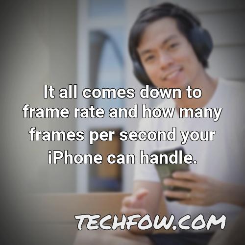 it all comes down to frame rate and how many frames per second your iphone can handle