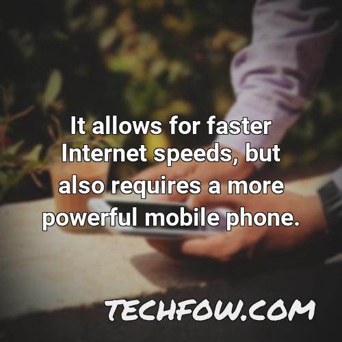 it allows for faster internet speeds but also requires a more powerful mobile phone