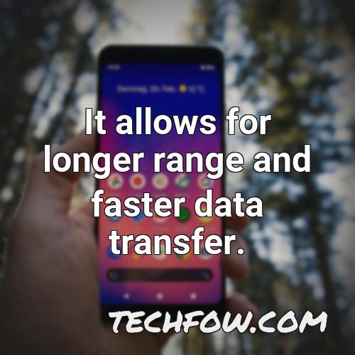 it allows for longer range and faster data transfer