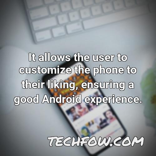 it allows the user to customize the phone to their liking ensuring a good android