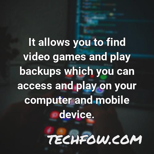 it allows you to find video games and play backups which you can access and play on your computer and mobile device