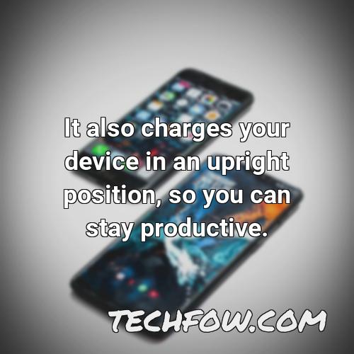 it also charges your device in an upright position so you can stay productive