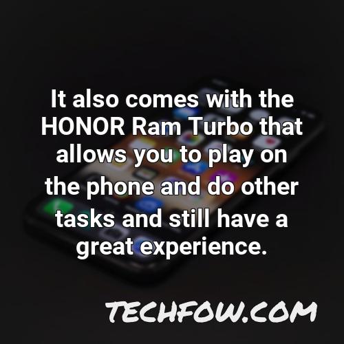 it also comes with the honor ram turbo that allows you to play on the phone and do other tasks and still have a great