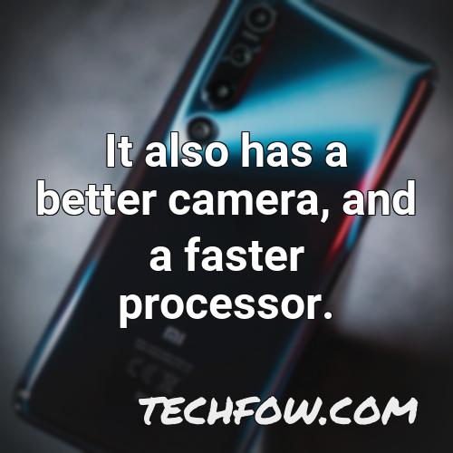 it also has a better camera and a faster processor