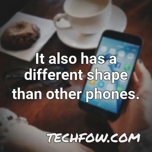 it also has a different shape than other phones