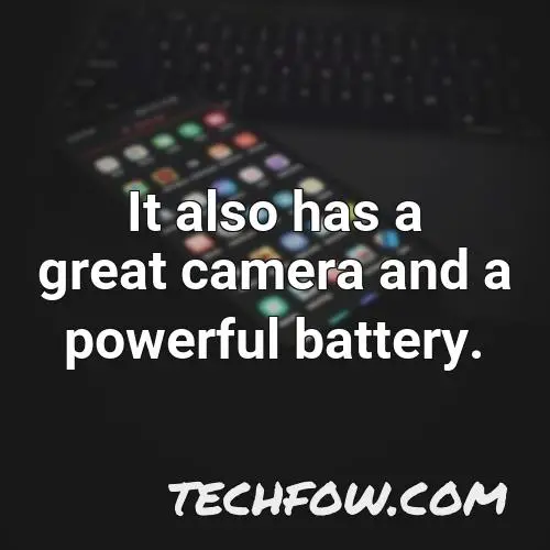 it also has a great camera and a powerful battery