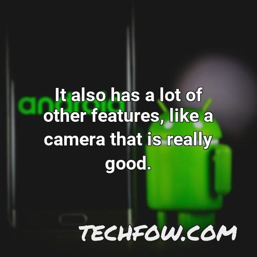 it also has a lot of other features like a camera that is really good
