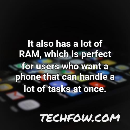 it also has a lot of ram which is perfect for users who want a phone that can handle a lot of tasks at once