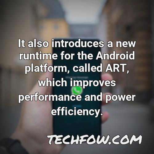 it also introduces a new runtime for the android platform called art which improves performance and power efficiency