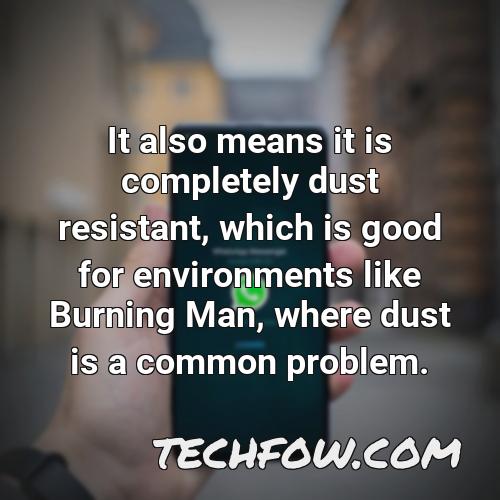 it also means it is completely dust resistant which is good for environments like burning man where dust is a common problem