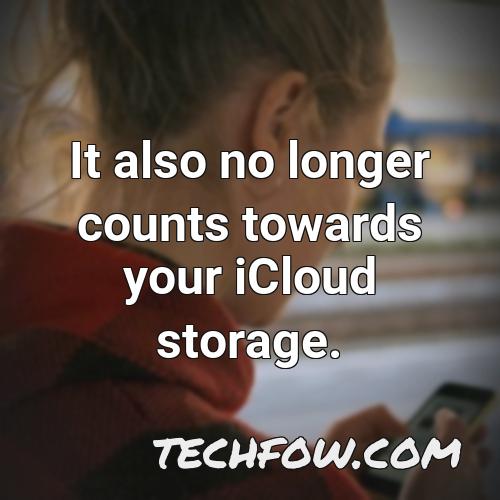 it also no longer counts towards your icloud storage