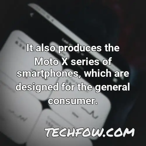 it also produces the moto x series of smartphones which are designed for the general consumer