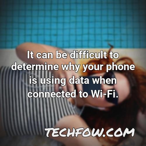 it can be difficult to determine why your phone is using data when connected to wi fi