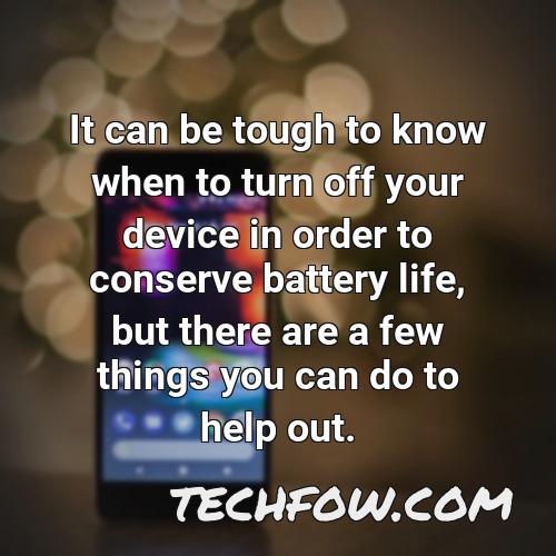 it can be tough to know when to turn off your device in order to conserve battery life but there are a few things you can do to help out
