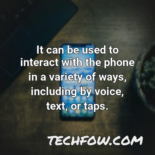 it can be used to interact with the phone in a variety of ways including by voice text or taps