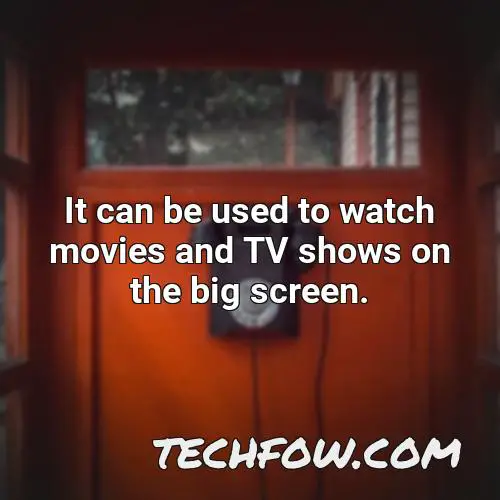it can be used to watch movies and tv shows on the big screen
