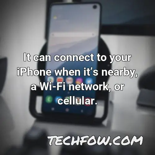 it can connect to your iphone when its nearby a wi fi network or cellular