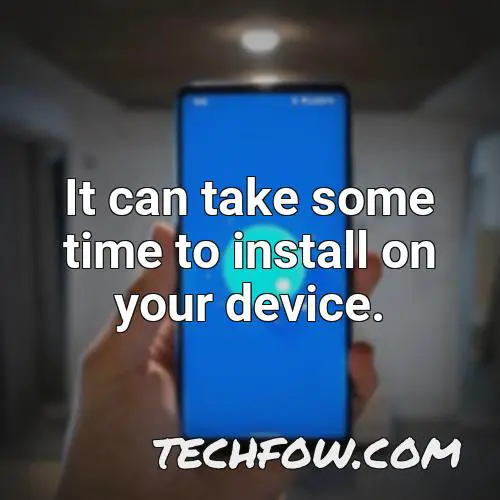 it can take some time to install on your device