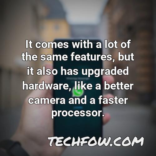 it comes with a lot of the same features but it also has upgraded hardware like a better camera and a faster processor