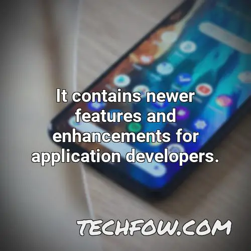 it contains newer features and enhancements for application developers