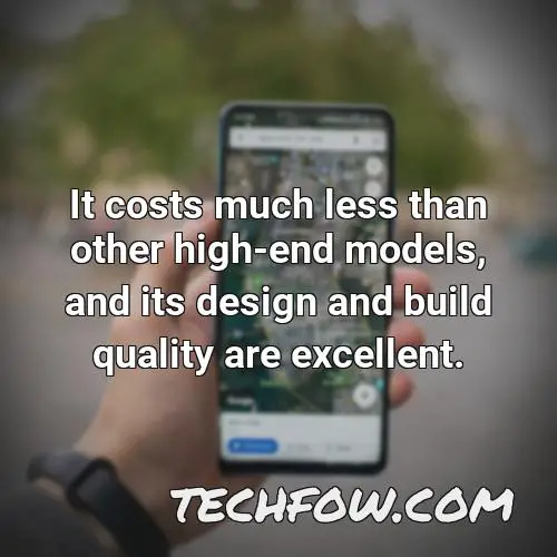 it costs much less than other high end models and its design and build quality are