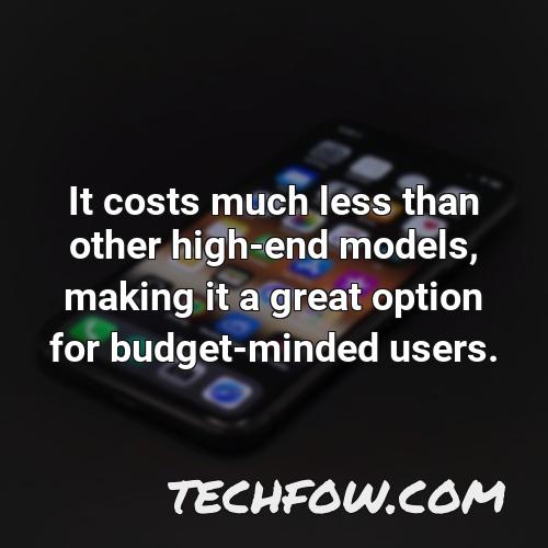 it costs much less than other high end models making it a great option for budget minded users