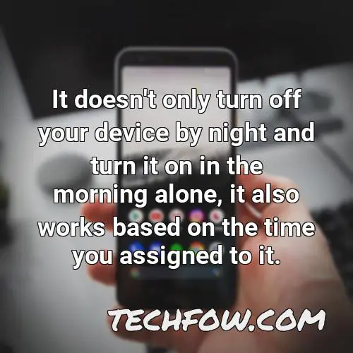 it doesn t only turn off your device by night and turn it on in the morning alone it also works based on the time you assigned to it