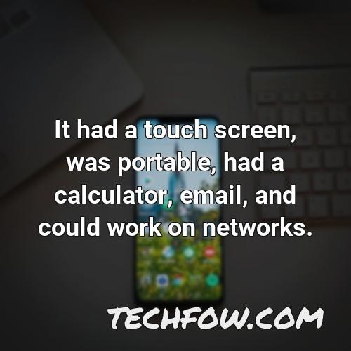 it had a touch screen was portable had a calculator email and could work on networks